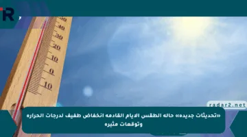 «تحديثات جديدة» حالة الطقس الأيام القادمة انخفاض طفيف لدرجات الحرارة وتوقعات مثيرة